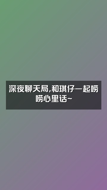 抖音琪仔视频封面：深夜聊天局，和琪仔一起唠唠心里话~